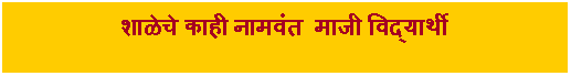 Text Box: शाळेचे काही नामवंत माजी विद्यार्थी 
