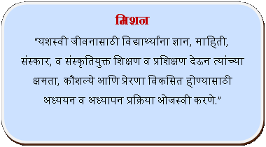 Rectangle: Rounded Corners: मिशन यशस्वी जीवनासाठी विद्यार्थ्यांना ज्ञान, माहिती, संस्कार, व संस्कृतियुक्त शिक्षण व प्रशिक्षण देऊन त्यांच्या क्षमता, कौशल्ये आणि प्रेरणा विकसित होण्यासाठी अध्ययन व अध्यापन प्रक्रिया ओजस्वी करणे.